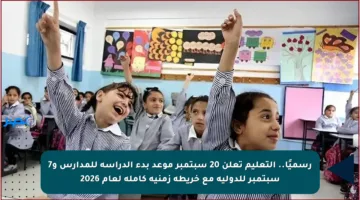 رسميًا.. التعليم تعلن 20 سبتمبر موعد بدء الدراسة للمدارس و7 سبتمبر للدولية مع خريطة زمنية كاملة لعام 2026